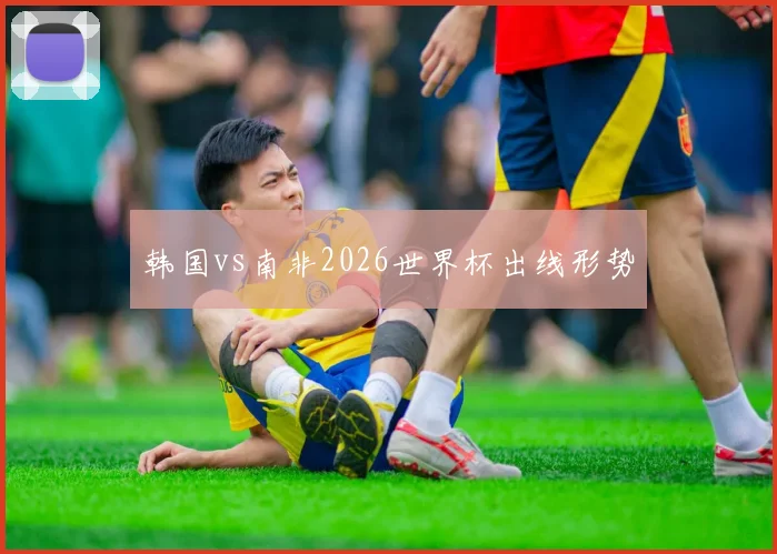 韩国vs南非2026世界杯出线形势