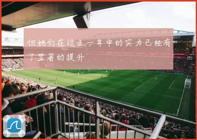 但她们在过去一年中的实力已经有了显著的提升