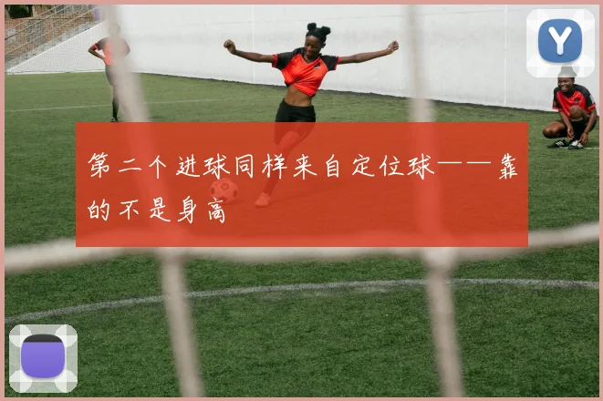 第二个进球同样来自定位球——靠的不是身高