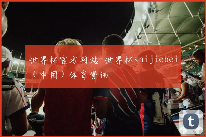世界杯官方网站-世界杯shijiebei（中国）体育资讯