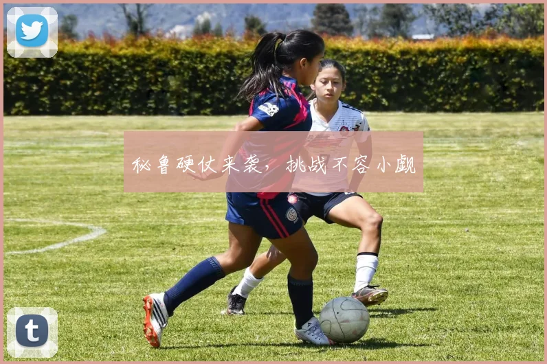 秘鲁硬仗来袭，挑战不容小觑