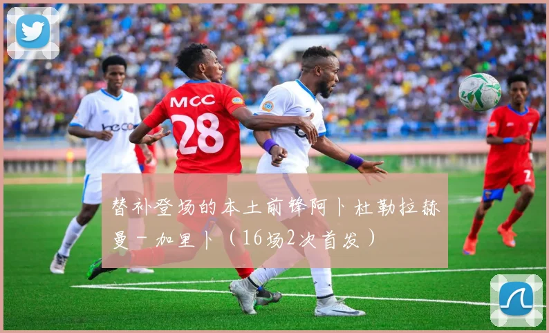 替补登场的本土前锋阿卜杜勒拉赫曼 - 加里卜（16场2次首发）