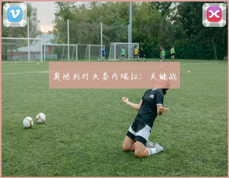 奥地利对决委内瑞拉：关键战