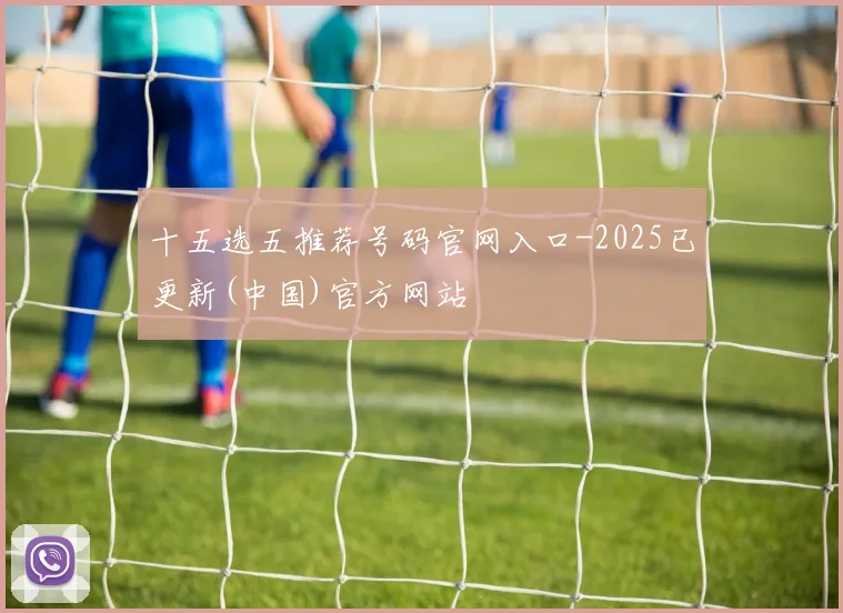 十五选五推荐号码官网入口-2025已更新(中国)官方网站