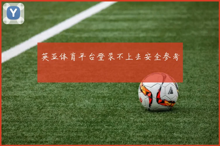 英亚体育平台登录不上去安全参考