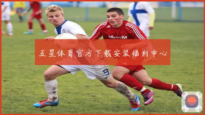 五星体育官方下载安装福利中心