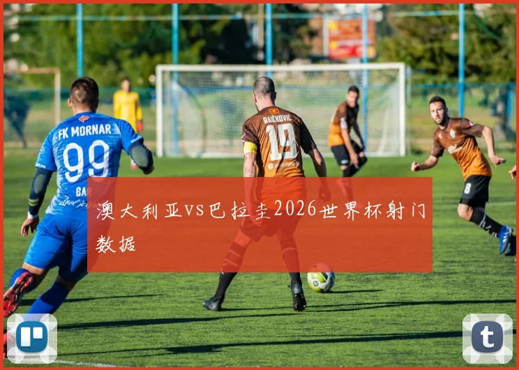 澳大利亚vs巴拉圭2026世界杯射门数据