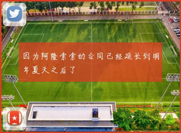 因为阿隆索索的合同已经延长到明年夏天之后了