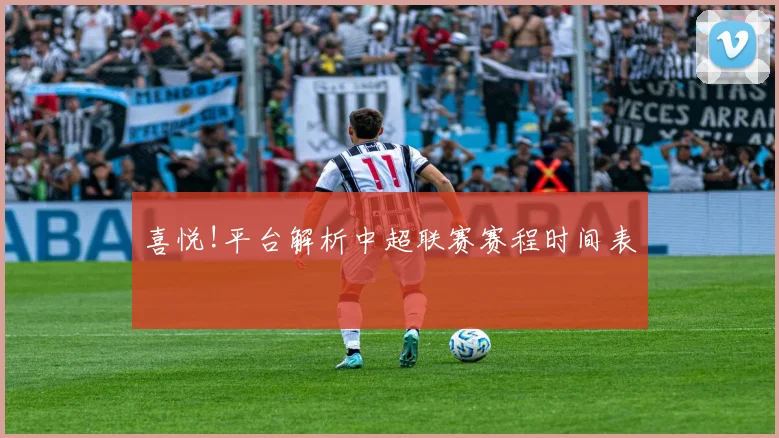 喜悦!平台解析中超联赛赛程时间表