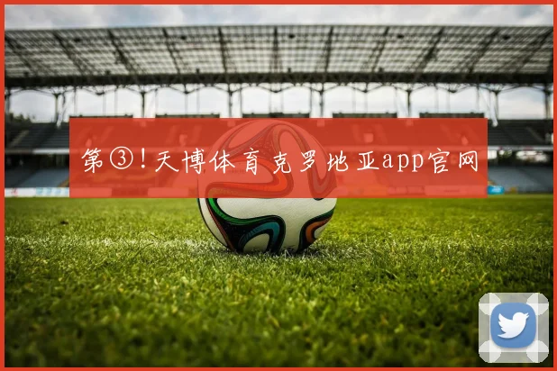 第③!天博体育克罗地亚app官网