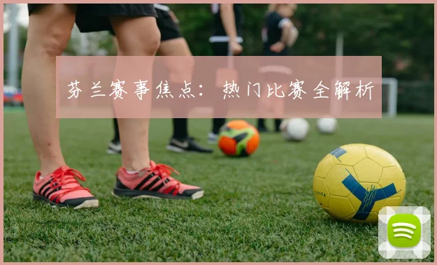 芬兰赛事焦点：热门比赛全解析