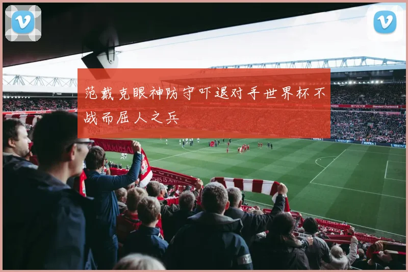 范戴克眼神防守吓退对手世界杯不战而屈人之兵