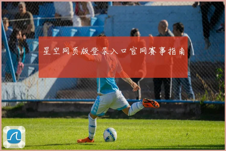 星空网页版登录入口官网赛事指南