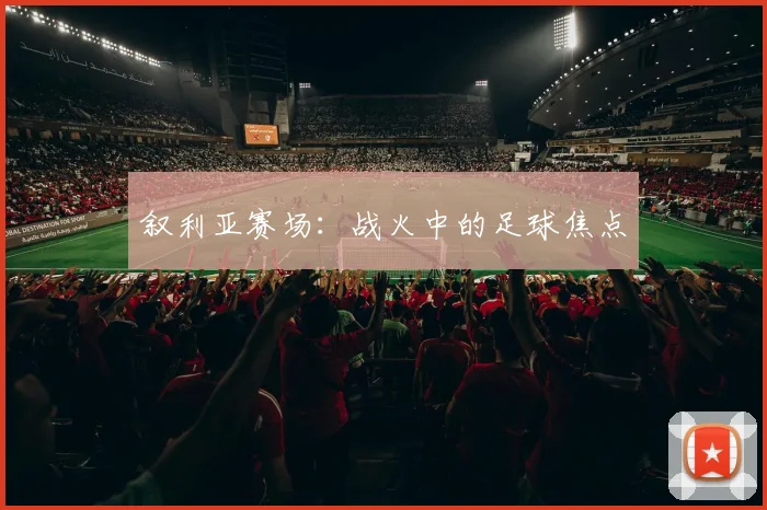 叙利亚赛场：战火中的足球焦点