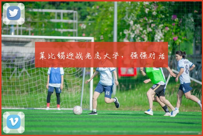 莱比锡迎战老虎大学，强强对话