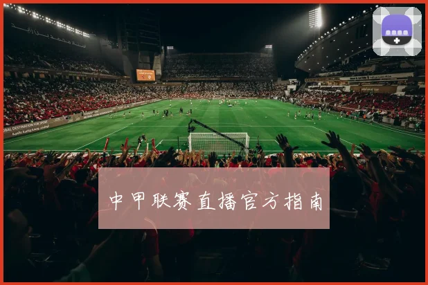 中甲联赛直播官方指南