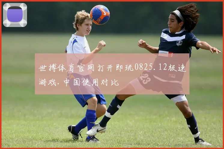 世搏体育官网打开即玩0825.12极速游戏.中国使用对比