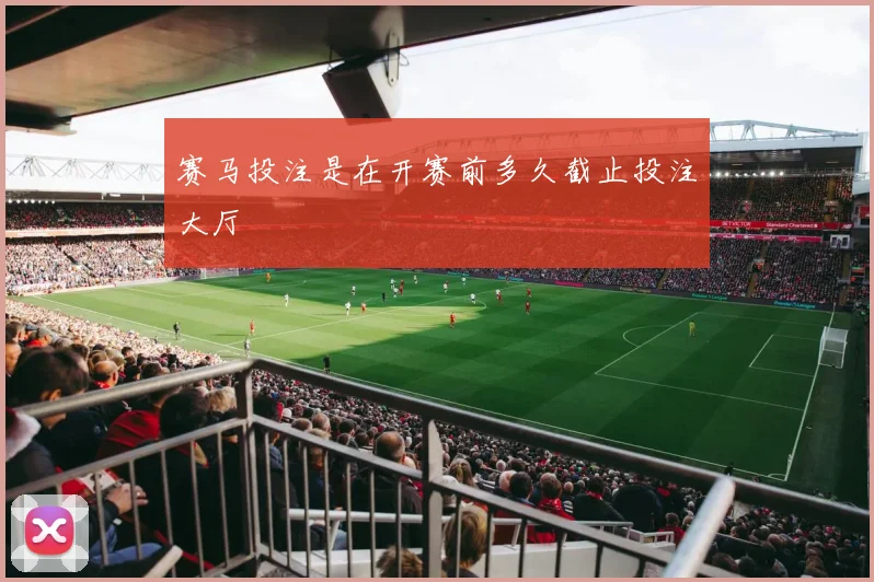 赛马投注是在开赛前多久截止投注大厅