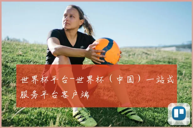 世界杯平台-世界杯（中国）一站式服务平台客户端