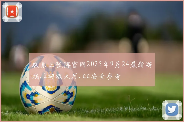 欢乐三张牌官网2025年9月24最新游戏.2游戏大厅.cc安全参考