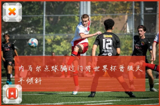 内马尔点球骗过门将世界杯晋级天平倾斜