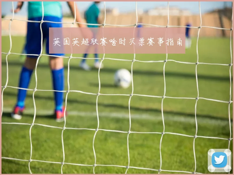 英国英超联赛啥时买票赛事指南