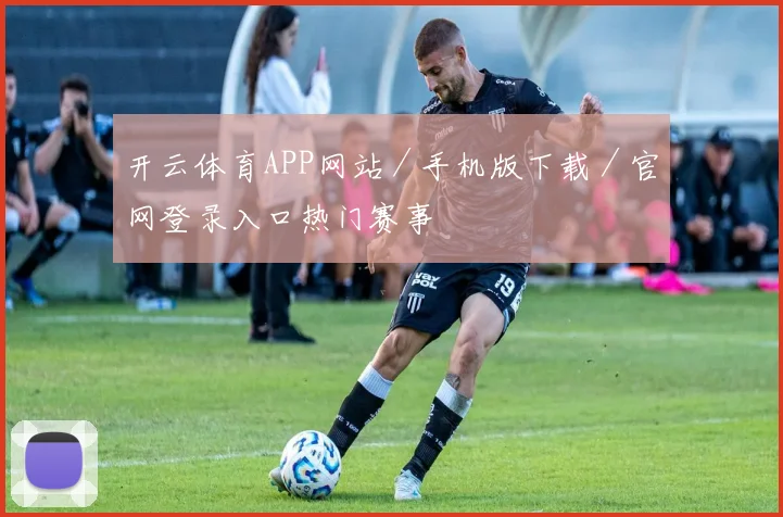 开云体育APP网站／手机版下载／官网登录入口热门赛事
