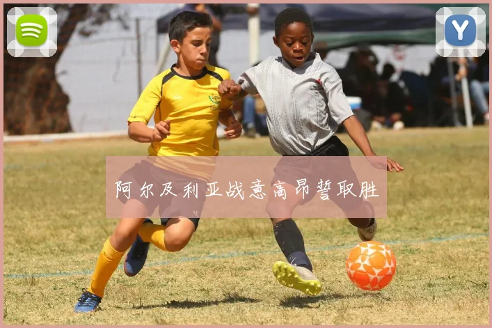 阿尔及利亚战意高昂誓取胜