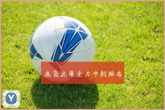 鹿岛鹿角全力冲刺排名