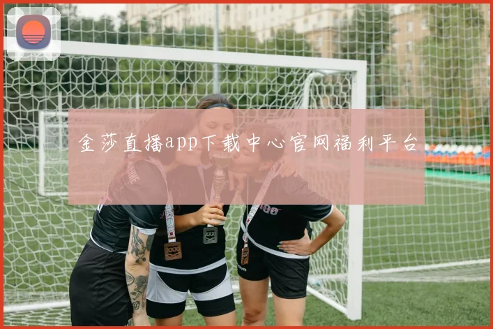 金莎直播app下载中心官网福利平台