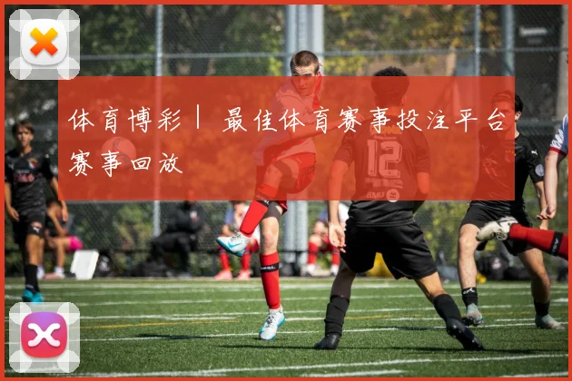 体育博彩｜ 最佳体育赛事投注平台赛事回放