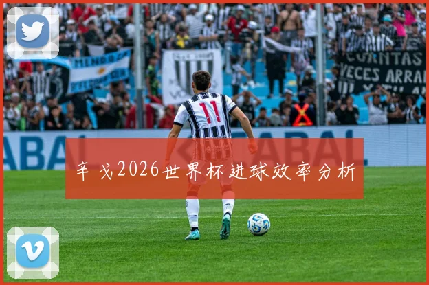 辛戈2026世界杯进球效率分析