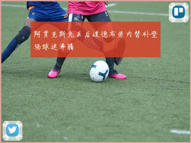 阿贾克斯先丢后追德布劳内替补登场球迷沸腾
