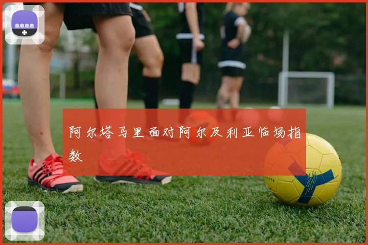 阿尔塔马里面对阿尔及利亚临场指数