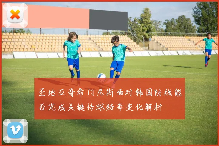圣地亚哥希门尼斯面对韩国防线能否完成关键传球赔率变化解析