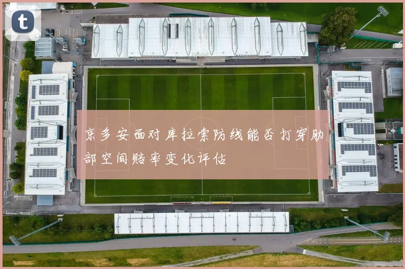 京多安面对库拉索防线能否打穿肋部空间赔率变化评估