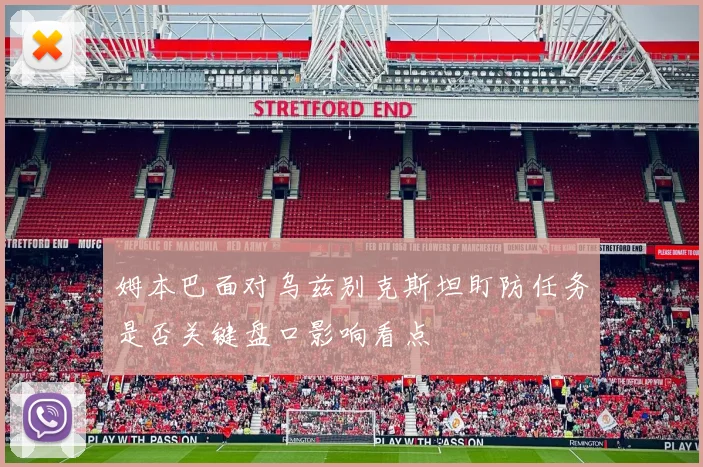 姆本巴面对乌兹别克斯坦盯防任务是否关键盘口影响看点