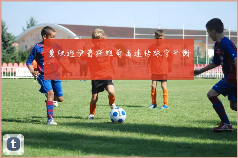 曼联迎伊普斯维奇高速传球守平衡