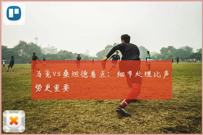 马竞vs桑坦德看点：细节处理比声势更重要