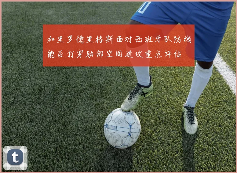 加里罗德里格斯面对西班牙队防线能否打穿肋部空间进攻重点评估