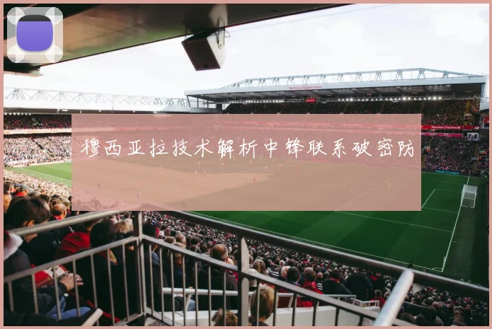 穆西亚拉技术解析中锋联系破密防