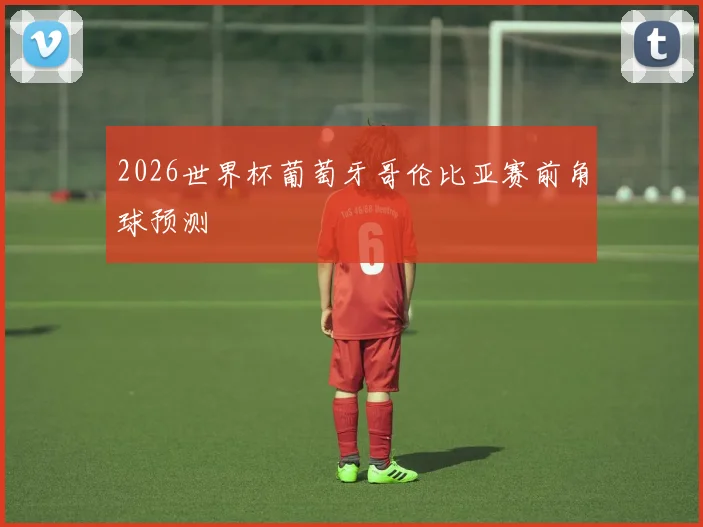 2026世界杯葡萄牙哥伦比亚赛前角球预测
