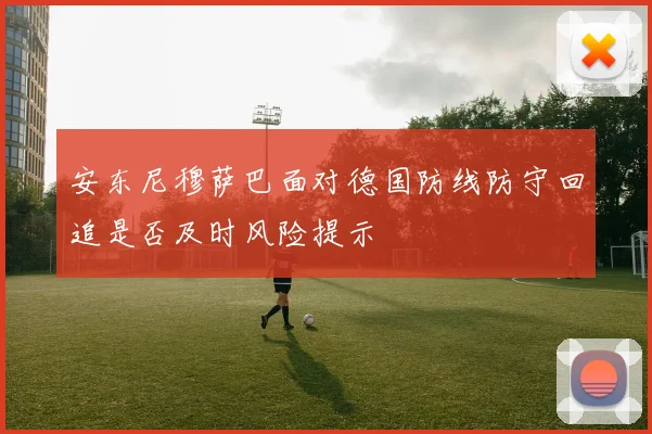 安东尼穆萨巴面对德国防线防守回追是否及时风险提示