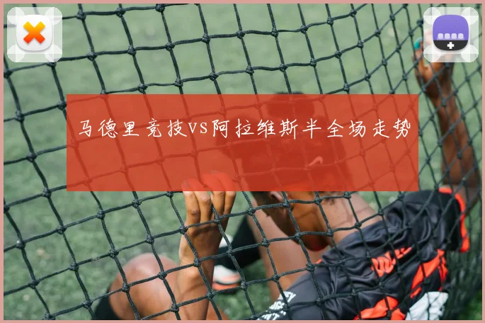 马德里竞技vs阿拉维斯半全场走势