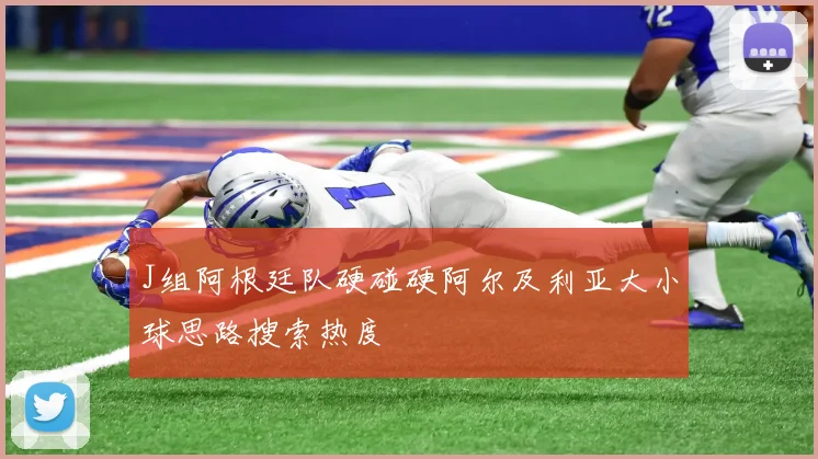 J组阿根廷队硬碰硬阿尔及利亚大小球思路搜索热度