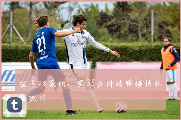 纽卡vs莱切,第35分钟边锋横传队长破门
