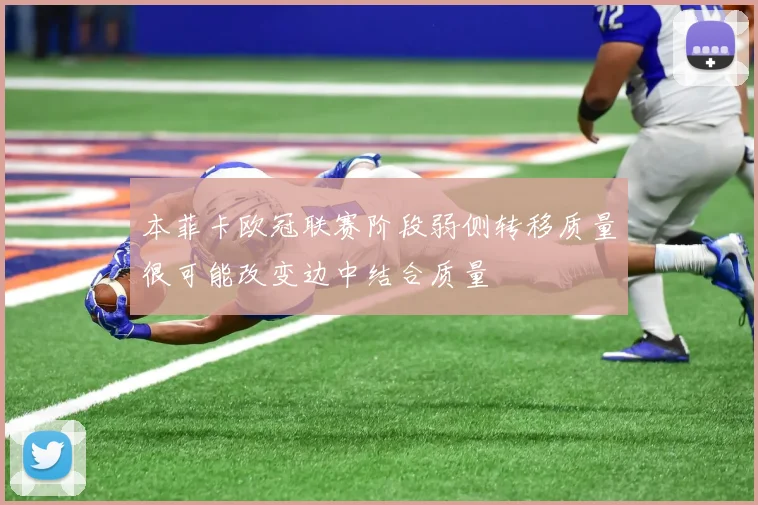 本菲卡欧冠联赛阶段弱侧转移质量很可能改变边中结合质量