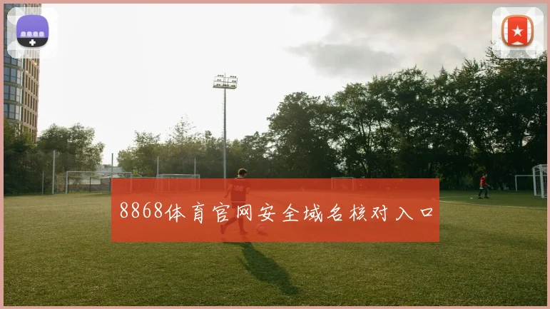 8868体育官网安全域名核对入口