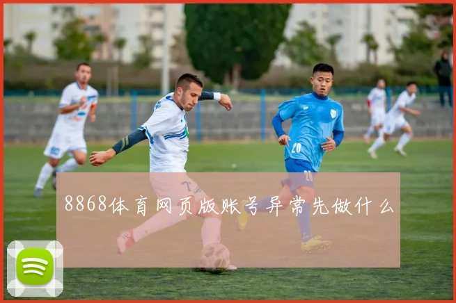 8868体育网页版账号异常先做什么