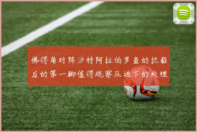 佛得角对阵沙特阿拉伯罗查的拦截后的第一脚值得观察压迫下的处理